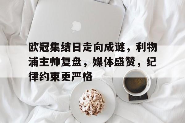 爱游戏-包含欧冠集结日走向成谜，利物浦主帅复盘，媒体盛赞，纪律约束更严格的词条