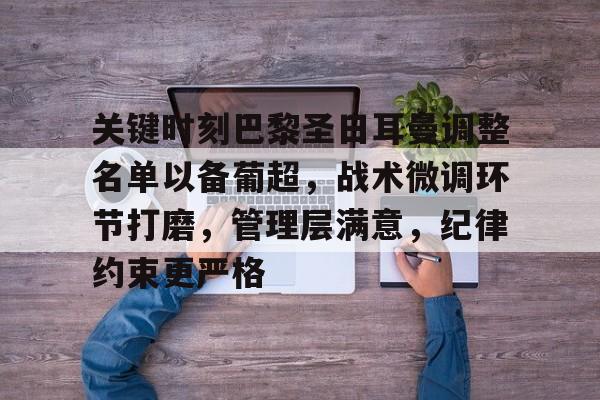 关键时刻巴黎圣日耳曼调整名单以备葡超,战术微调环节打磨,管理层满意,纪律约束更严格的简单介绍 关键时刻巴黎圣日耳曼调整名单以备葡超,战术微调环节打磨,管理层满意,纪律约束更严格的简单介绍