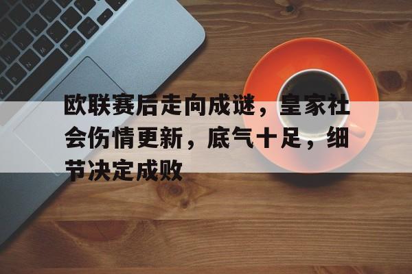 华体会app下载-包含欧联赛后走向成谜，皇家社会伤情更新，底气十足，细节决定成败的词条